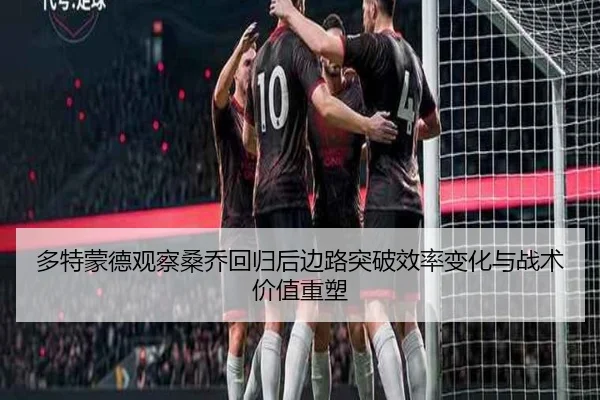 多特蒙德观察桑乔回归后边路突破效率变化与战术价值重塑
